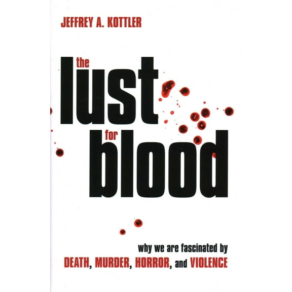 The Lust for Blood: Why We Are Fascinated by Death, Murder, Horror, and Violence, (Hardcover)