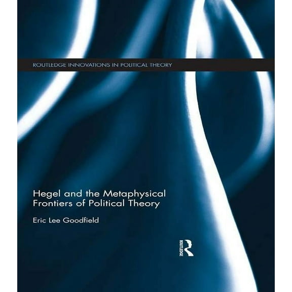 Routledge Innovations in Political Theor Hegel and the Metaphysical Frontiers of Political Theory, (Paperback)