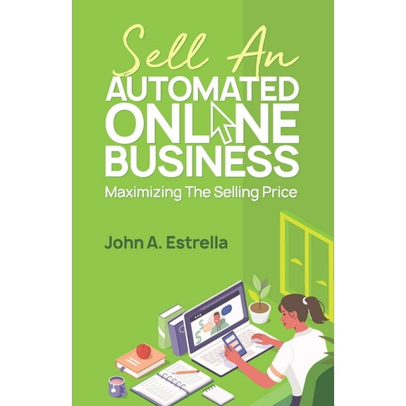 Automated Online Business Sell an Automated Online Business: Maximizing the Selling Price, Book 3, (Paperback)