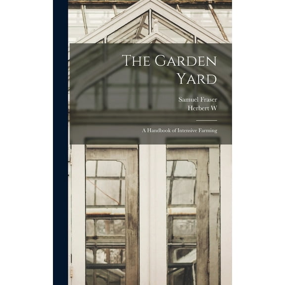 The Garden Yard: A Handbook of Intensive Farming, (Hardcover)