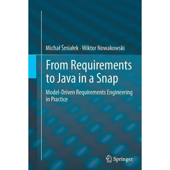 From Requirements to Java in a Snap: Model-Driven Requirements Engineering in Practice, (Paperback)