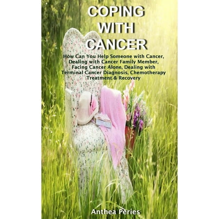 Chemotherapy Treatments - Coping with Cancer: How Can You Help Someone with Cancer, Dealing with Cancer Family Member, Facing Cancer Alone, Dealing with Terminal Cancer Diagnosis, Chemotherapy Treatment & Recovery - eBook