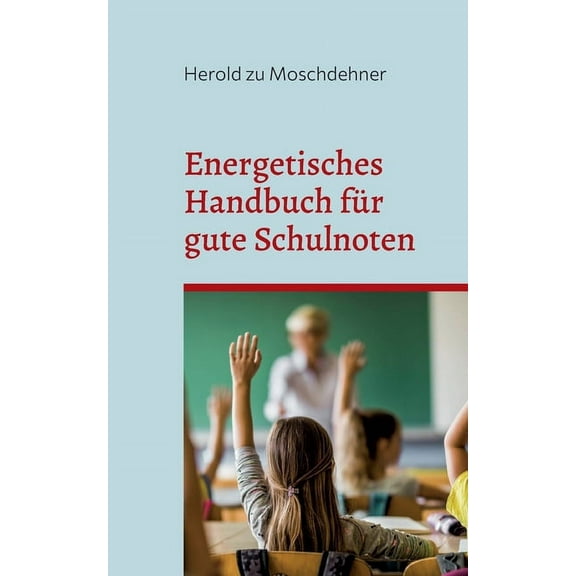 Energetisches Handbuch fÃ¼r gute Schulnoten: Ãndert Benehmen, Zensuren und Motivation, (Paperback)