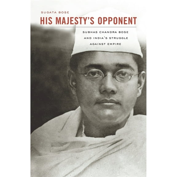 His Majesty's Opponent: Subhas Chandra Bose and India's Struggle Against Empire, (Paperback)