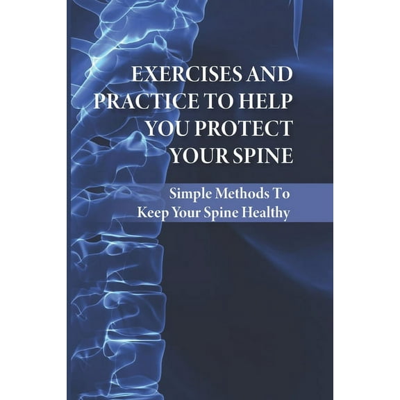 Exercises And Practice To Help You Protect Your Spine: Simple Methods To Keep Your Spine Healthy: (Paperback) by Cristie Kleinsasser
