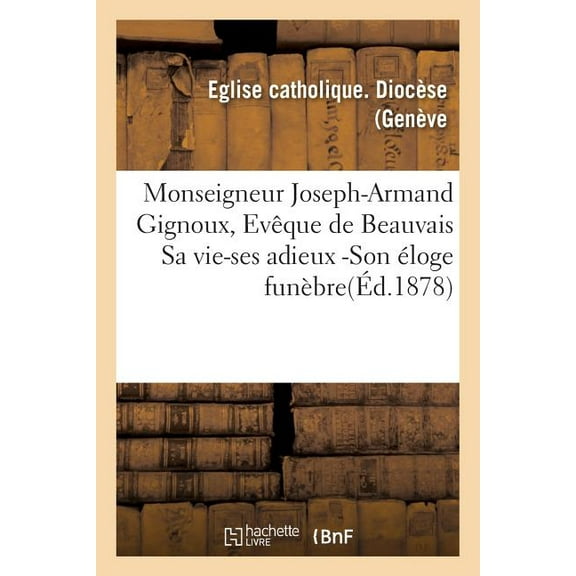 Histoire: Monseigneur Joseph-Armand Gignoux, Evêque de Beauvais Sa Vie-Ses Adieux -Son Éloge (Paperback)
