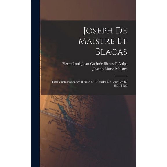 Joseph De Maistre Et Blacas: Leur Correspondance Inédite Et L'histoire De Leur Amité, 1804-1820 (Hardcover)