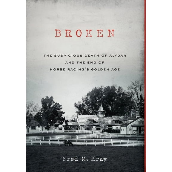 Broken: The Suspicious Death of Alydar and the End of Horse Racing's Golden Age, (Hardcover)