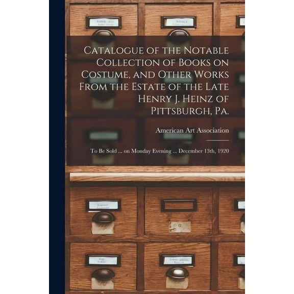 Catalogue of the Notable Collection of Books on Costume, and Other Works From the Estate of the Late Henry J. Heinz of Pittsburgh, Pa. : to Be Sold ... on Monday Evening ... December 13th, 1920 (Paperback)