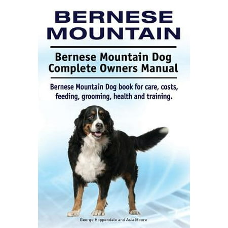 - Bernese Mountain. Bernese Mountain Dog Complete Owners Manual. Bernese Mountain Dog Book for Care, Costs, Feeding, Grooming, Health and Training.