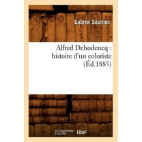 Arts: Alfred Dehodencq: Histoire d'Un Coloriste (Éd.1885) (Paperback)