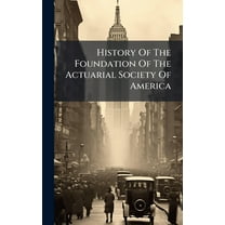 History Of The Foundation Of The Actuarial Society Of America, (Hardcover)