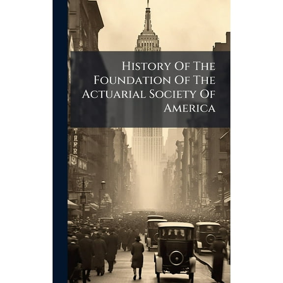 History Of The Foundation Of The Actuarial Society Of America, (Hardcover)