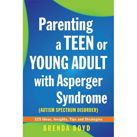 Parenting a Teen or Young Adult with Asperger Syndrome (Autism Spectrum Disorder): 325 Ideas, Insights, Tips and Strateg, (Paperback)
