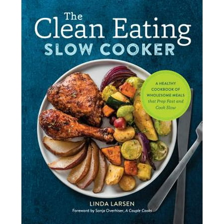 The Clean Eating Slow Cooker : A Healthy Cookbook of Wholesome Meals That Prep Fast & Cook (The Best Clean Eating Cookbook)