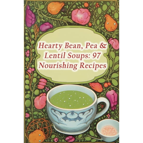 Hearty Bean, Pea & Lentil Soups: 97 Nourishing Recipes (Paperback)