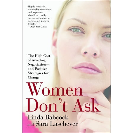 Women Don't Ask : The High Cost of Avoiding Negotiation--and Positive Strategies for