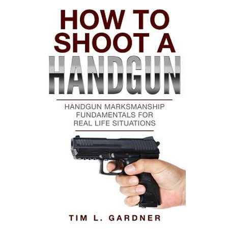How to Shoot a Handgun : Handgun Marksmanship Fundamentals for Real Life (Best Places To Shoot Up Besides Arms)