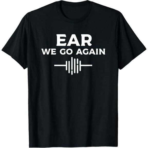 Ear We Go Again Audiology Audiologist T-Shirt men and women can wear, black, white, gifts