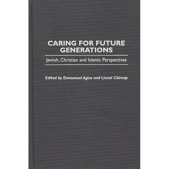 Praeger Studies on the 21st Century Caring for Future Generations: Jewish, Christian and Islamic Perspectives, (Hardcover)