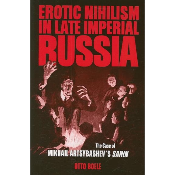 Erotic Nihilism in Late Imperial Russia: The Case of Mikhail Artsybashev's Sanin, (Paperback)