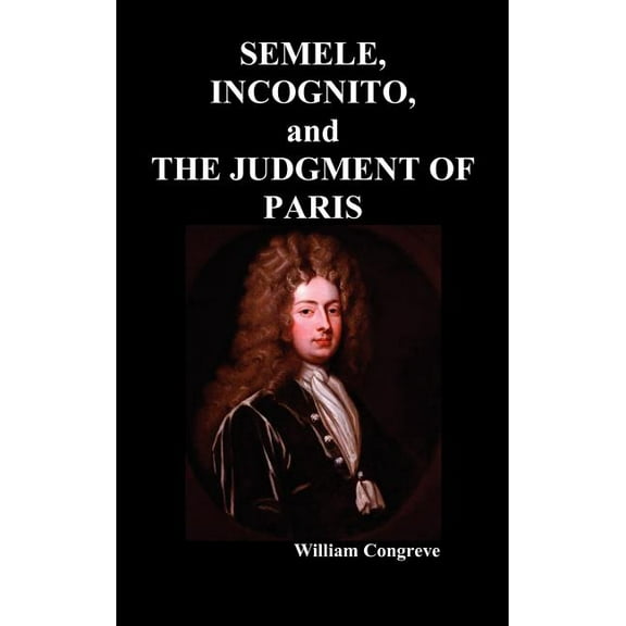 Semele, an Opera, Incognita : Or Love Adn Duty Reconciled, a Novel and the Judgement of Paris, a Masque (Hardcover)
