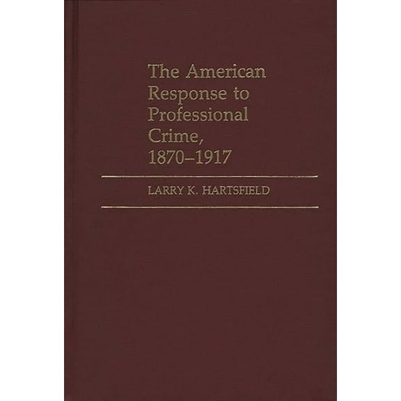 Contributions in Criminology and Penolog The American Response to Professional Crime, 1879-1917, (Hardcover)