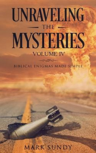 Unraveling the Mysteries Volume IV: Biblical Enigmas Made Simple 