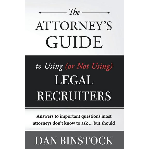 The Attorney's Guide to Using (or Not Using) Legal Recruiters: Answers to important questions most attorneys don't know , (Paperback)