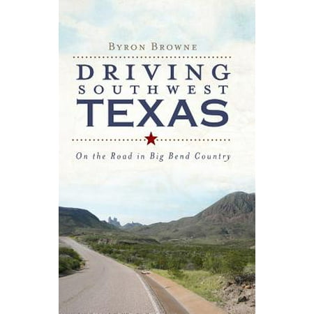 Driving Southwest Texas : On the Road in Big Bend