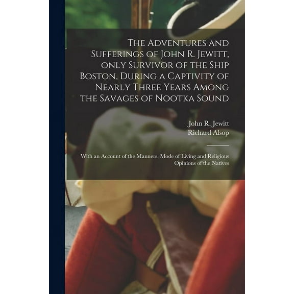 The Adventures and Sufferings of John R. Jewitt, Only Survivor of the Ship Boston, During a Captivity of Nearly Three Years Among the Savages of Nootka Sound [microform] (Paperback)