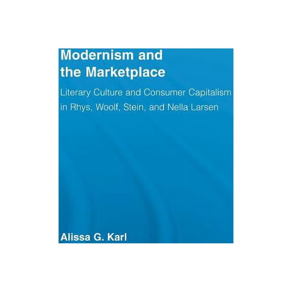 Literary Criticism and Cultural Theory Modernism and the Marketplace: Literary Culture and Consumer Capitalism in Rhys, Woolf, Stein, and Nella Larsen, (Paperback)