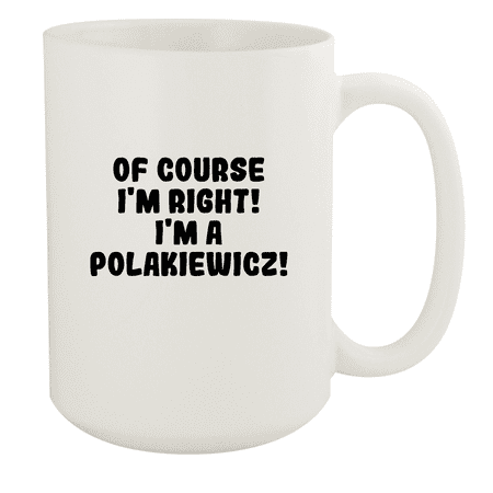 

Of Course I m Right! I m A Polakiewicz! - Ceramic 15oz White Mug White