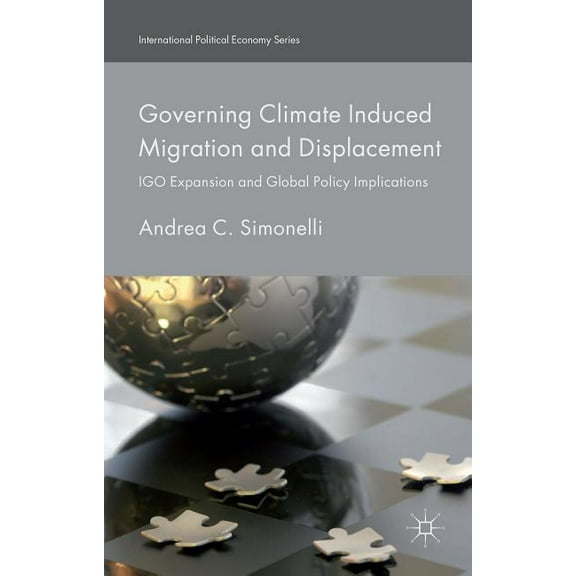International Political Economy Governing Climate Induced Migration and Displacement: Igo Expansion and Global Policy Implications, (Hardcover)
