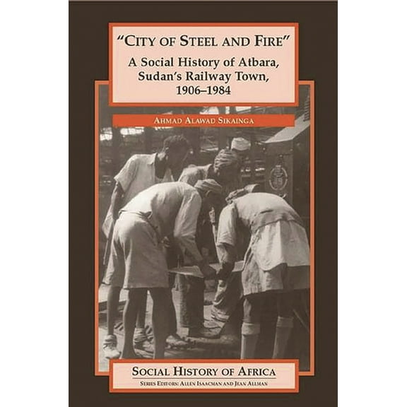Social History of Africa City of Steel and Fire: A Social History of Atbara, Sudan's Railway Town, 1906-1984, (Hardcover)