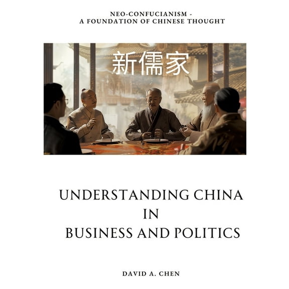 Understanding China in Business and Politics: Neo-Confucianism - A Foundation of Chinese Thought, (Paperback)
