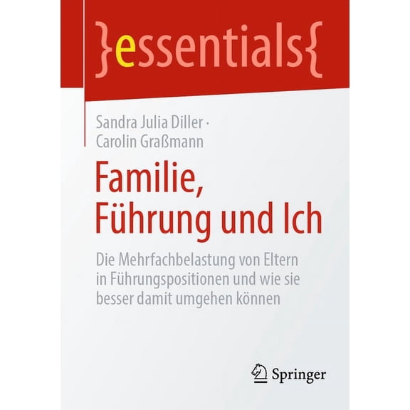 Essentials Familie, FÃ¼hrung Und Ich: Die Mehrfachbelastung Von Eltern in FÃ¼hrungspositionen Und Wie Sie Besser Damit Umgehen KÃ¶nnen, (Paperback)