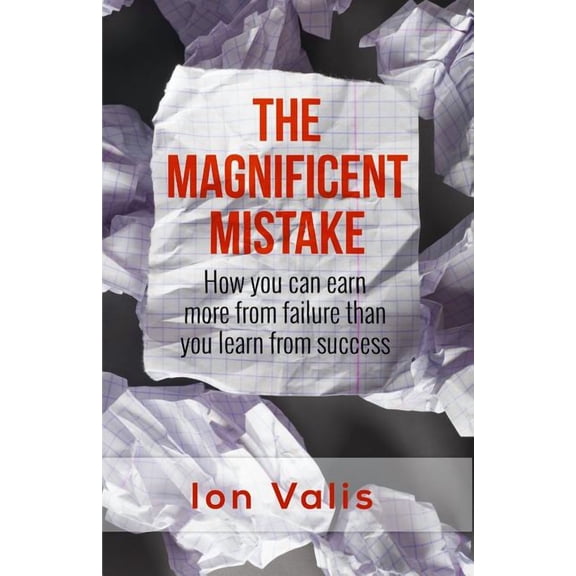 The Magnificent Mistake: How you can earn more from failure than you learn from success (Paperback) by Ion Valis
