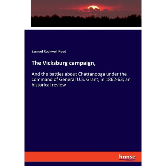 The Vicksburg campaign,: And the battles about Chattanooga under the command of General U.S. Grant, in 1862-63; an histo, (Paperback)