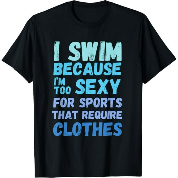 Funny swimming swim team quote I Swim Because Im Too Sexy T-Shirt