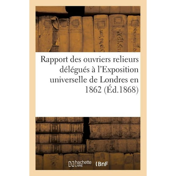 Rapport Des Ouvriers Relieurs DÃ©lÃ©guÃ©s Ã l'Exposition Universelle de Londres En 1862, (Paperback)