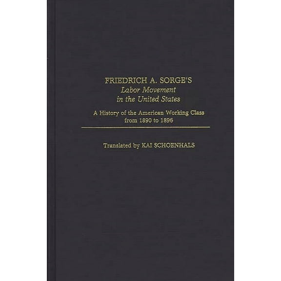 Contributions in Economics and Economic Friedrich A. Sorge's Labor Movement in the United States: A History of the American Working Class from 1890 to 1896, Book 73, (Hardcover)