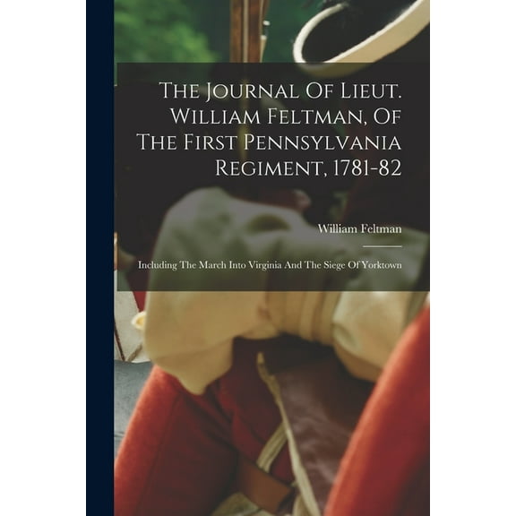 The Journal Of Lieut. William Feltman, Of The First Pennsylvania Regiment, 1781-82 (Paperback)
