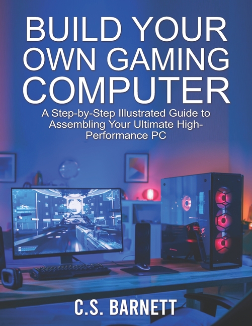 Build Your Own Gaming Computer A StepbyStep Illustrated Guide to