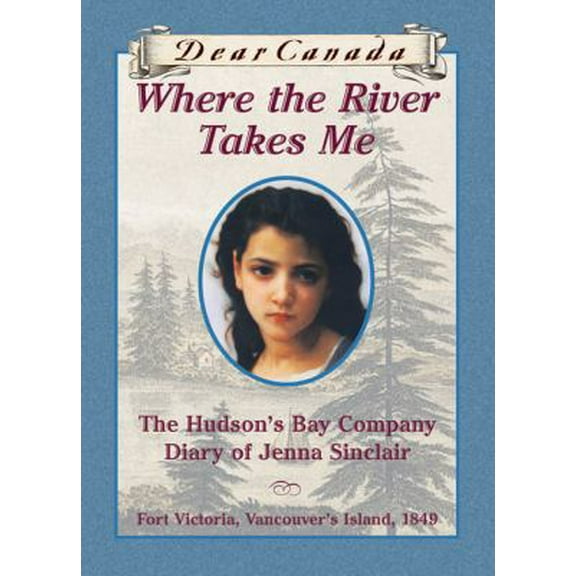Pre-Owned Dear Canada: Where the River Takes Me: The Hudson's Bay Diary of Jenna Sinclair, Fort Victoria, Vancouver's Island, 1849 (Hardcover) 043995620X 9780439956208