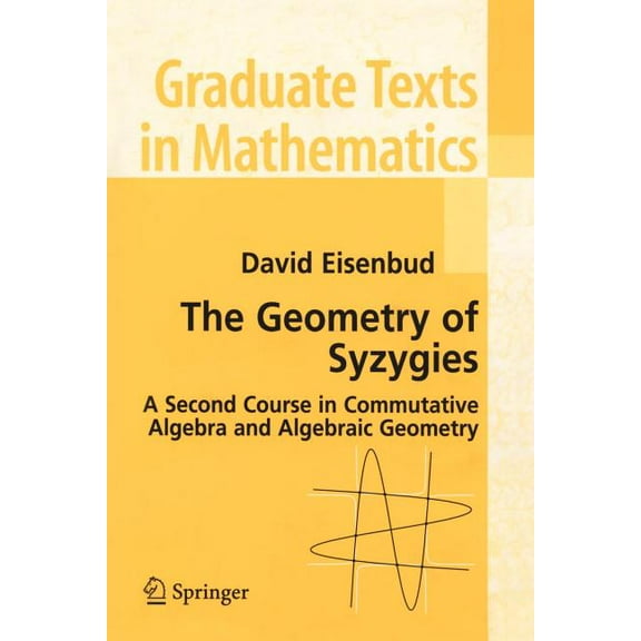 Graduate Texts in Mathematics The Geometry of Syzygies: A Second Course in Algebraic Geometry and Commutative Algebra, Book 229, (Paperback)