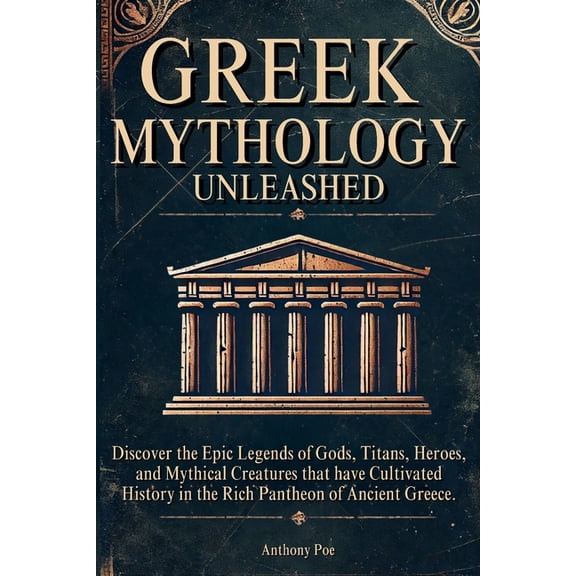 Greek Mythology Unleashed: Discover the Epic Legends of Gods, Titans, Heroes, and Mythical Creatures That Have Cultivate, (Paperback)