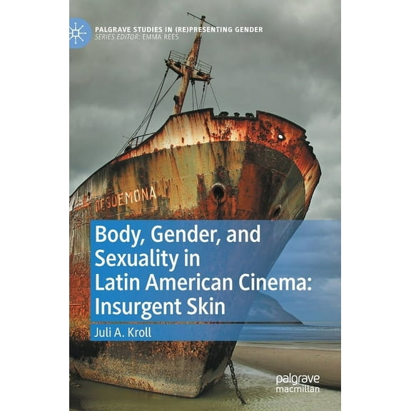 Palgrave Studies in (Re)Presenting Gende Body, Gender, and Sexuality in Latin American Cinema: Insurgent Skin, (Hardcover)