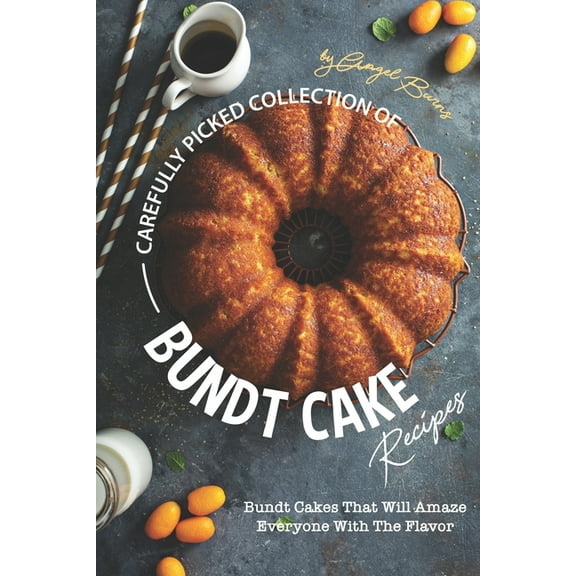 Carefully Picked Collection of Bundt Cake Recipes: Bundt Cakes That Will Amaze Everyone with The Flavor