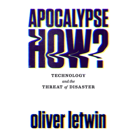 Apocalypse How? : Technology and the Threat of Disaster (Hardcover)